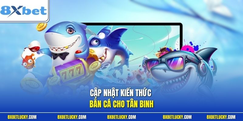 Cập nhật kiến thức bắn cá cho tân binh