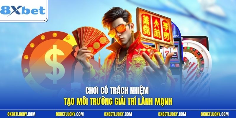 Chơi có trách nhiệm tạo môi trường giải trí lành mạnh 
