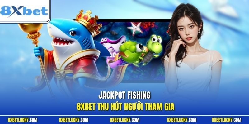 Jackpot Fishing 8XBET thu hút người tham gia