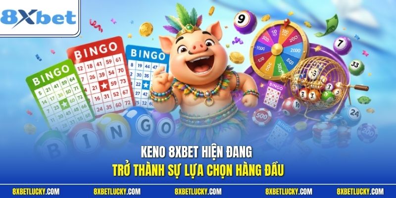 Keno 8XBET hiện đang trở thành sự lựa chọn hàng đầu
