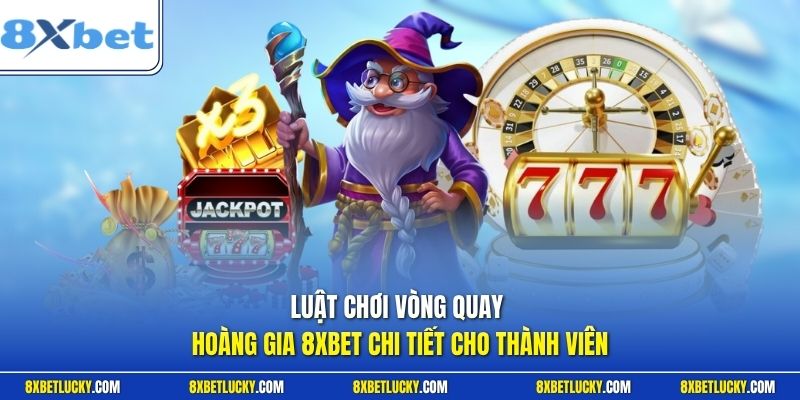 Luật chơi vòng quay Hoàng gia 8XBET chi tiết cho thành viên 