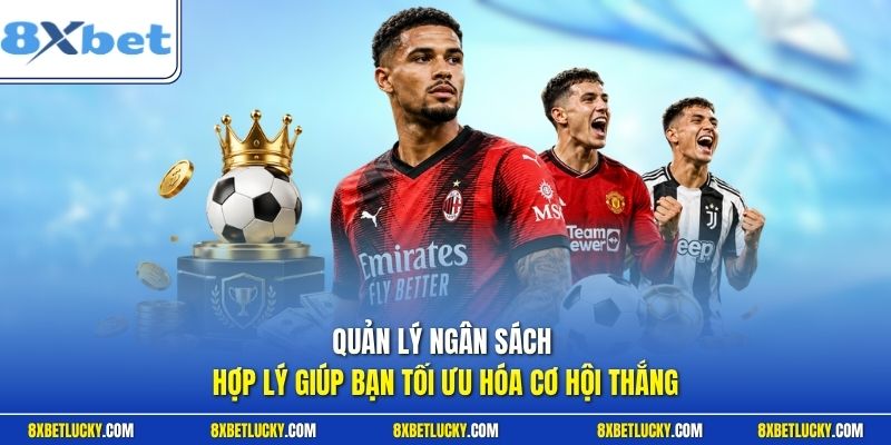 Quản lý ngân sách hợp lý giúp bạn tối ưu hóa cơ hội thắng