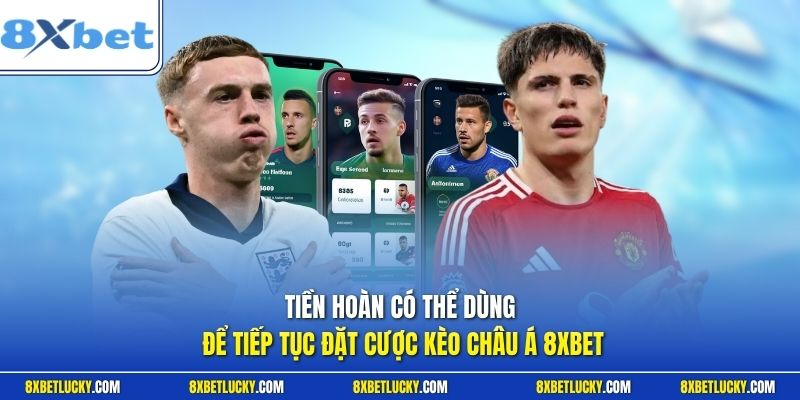 Tiền hoàn có thể dùng để tiếp tục đặt cược kèo châu Á 8XBET