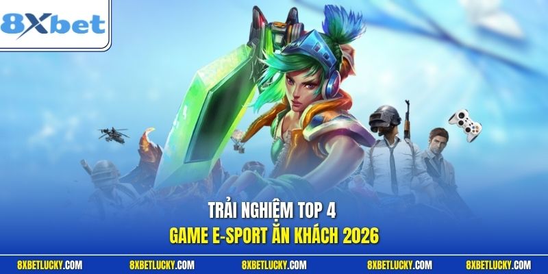 Trải nghiệm top 4 game e - sport ăn khách 2026