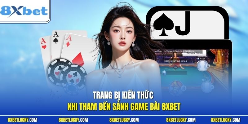 Trang bị kiến thức khi tham đến sảnh game bài 8XBET
