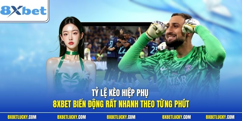 Tỷ lệ kèo hiệp phụ 8XBET biến động rất nhanh theo từng phút 